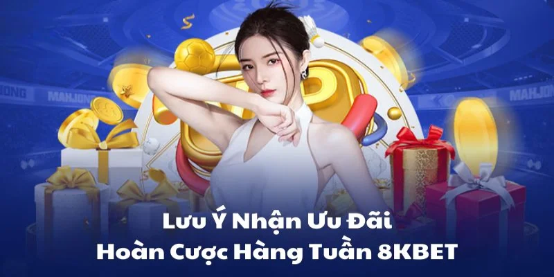 Những Lưu Ý Khi Nhận Ưu Đãi Hoàn Cược Mỗi Tuần Tại 8KBET